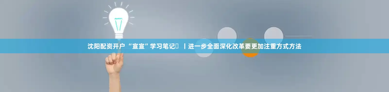 沈阳配资开户 “宣宣”学习笔记㉛丨进一步全面深化改革要更加注重方式方法