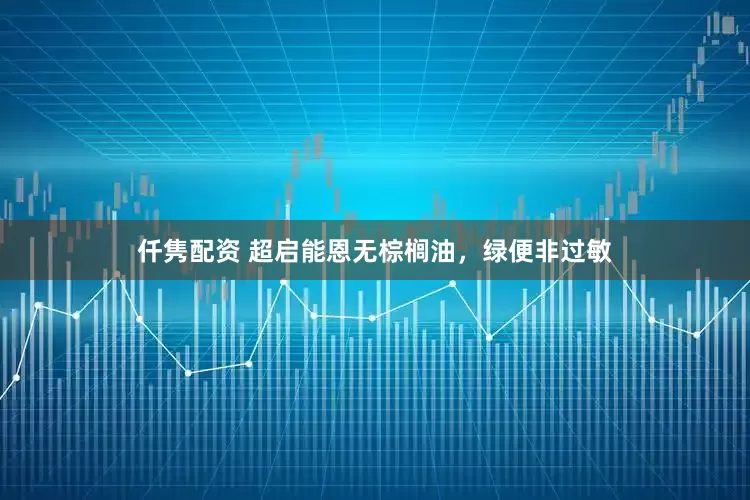 仟隽配资 超启能恩无棕榈油，绿便非过敏